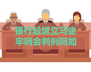 银行起诉立马坐牢吗会判刑吗如何应对