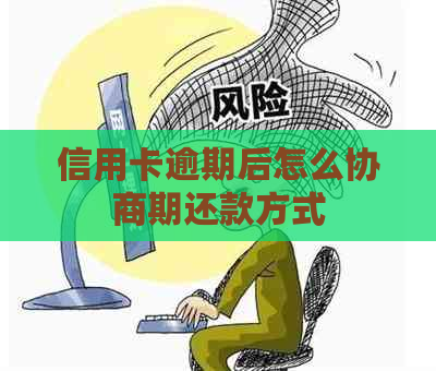 信用卡逾期后怎么协商期还款方式