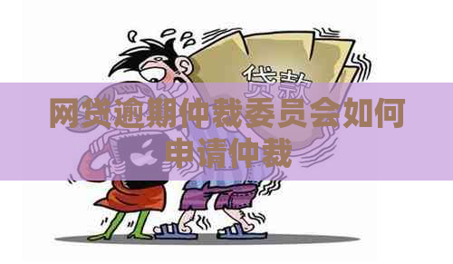 网贷逾期仲裁委员会如何申请仲裁