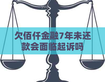 欠佰仟金融7年未还款会面临起诉吗