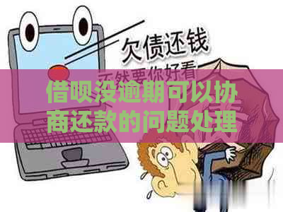 借呗没逾期可以协商还款的问题处理要点及条件