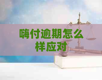 嗨付逾期怎么样应对