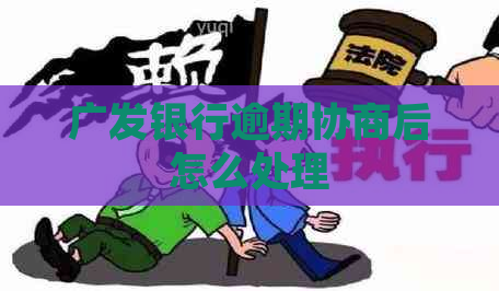 广发银行逾期协商后怎么处理