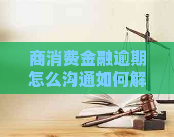 商消费金融逾期怎么沟通如何解决