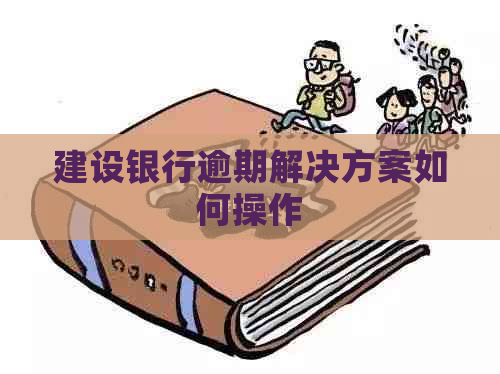 建设银行逾期解决方案如何操作