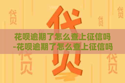 花呗逾期了怎么查上吗-花呗逾期了怎么查上吗知乎