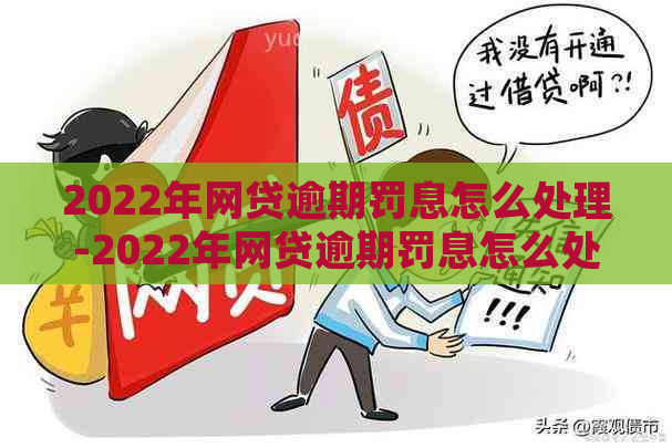 2022年网贷逾期罚息怎么处理-2022年网贷逾期罚息怎么处理的