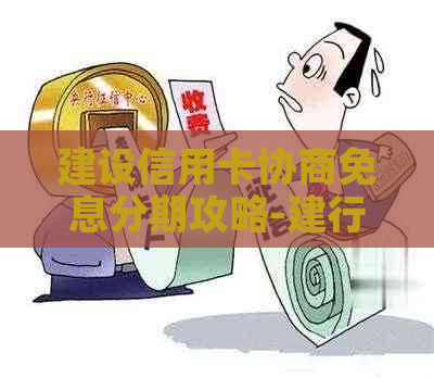 建设信用卡协商免息分期攻略-建行信用卡 协商还款