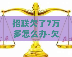 招联欠了7万多怎么办-欠招联金融7000块钱会承担刑事责任吗