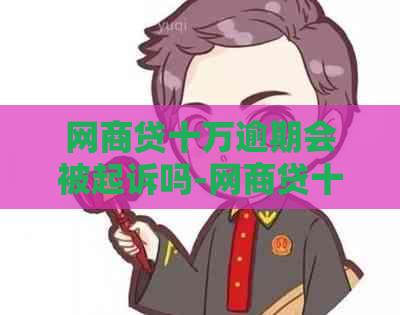 网商贷十万逾期会被起诉吗-网商贷十万逾期会被起诉吗知乎