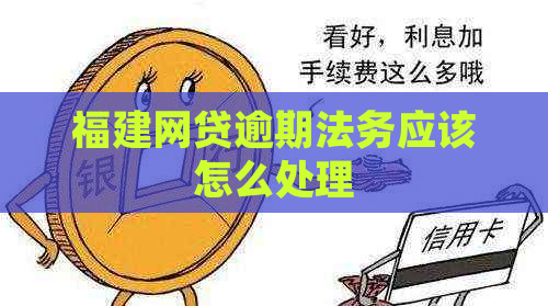 福建网贷逾期法务应该怎么处理