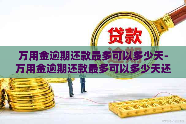 万用金逾期还款最多可以多少天-万用金逾期还款最多可以多少天还