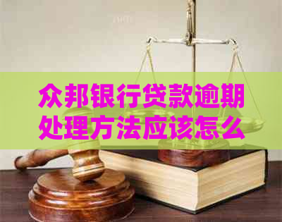 众邦银行贷款逾期处理方法应该怎么做-众邦银行贷款上吗