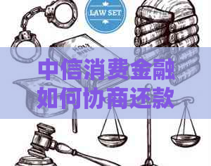 中信消费金融如何协商还款有效方法