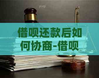 借呗还款后如何协商-借呗还款后如何协商延期还款