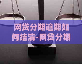 网贷分期逾期如何结清-网贷分期逾期如何结清