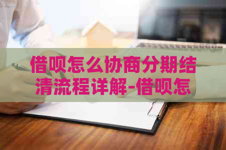 借呗怎么协商分期结清流程详解-借呗怎么协商分期结清流程详解视频