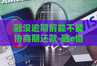 融没逾期前能不能协商期还款-融e借没钱还能协商?