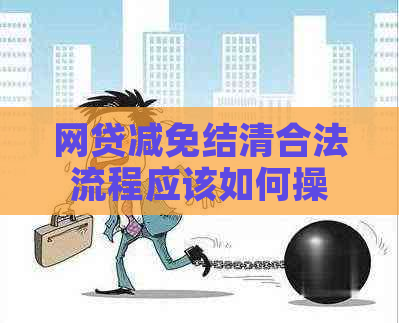 网贷减免结清合法流程应该如何操作