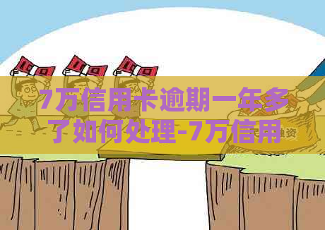 7万信用卡逾期一年多了如何处理-7万信用卡逾期一年多了如何处理好