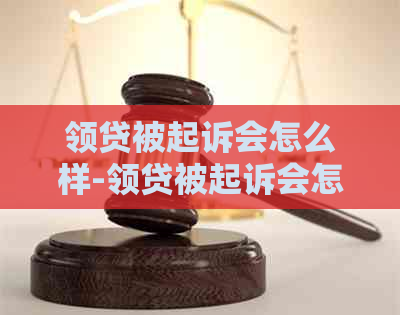 领贷被起诉会怎么样-领贷被起诉会怎么样吗