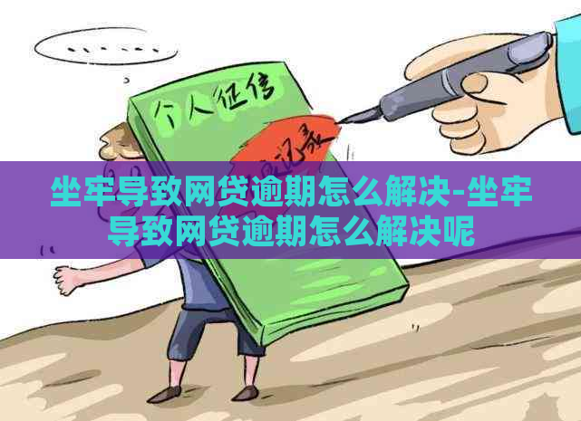 坐牢导致网贷逾期怎么解决-坐牢导致网贷逾期怎么解决呢