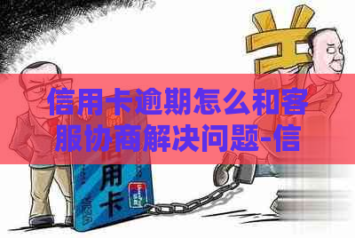 信用卡逾期怎么和客服协商解决问题-信用卡逾期怎么和客服协商解决问题呢