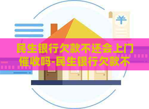 民生银行欠款不还会上门吗-民生银行欠款不还会上门吗知乎