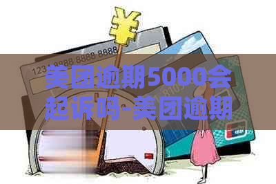 美团逾期5000会起诉吗-美团逾期5000会起诉吗是真的吗