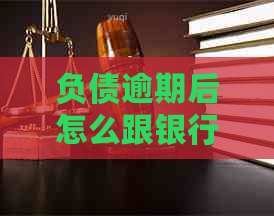 负债逾期后怎么跟银行协商还款-负债逾期后怎么跟银行协商还款呢