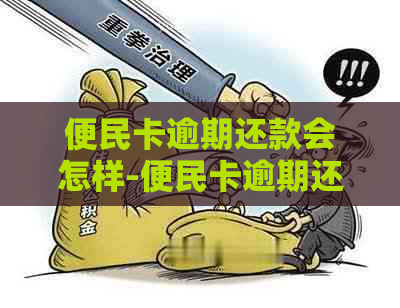 便民卡逾期还款会怎样-便民卡逾期还款会怎样处理