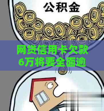 网贷信用卡欠款6万将要全面逾期-网贷信用卡欠款6万将要全面逾期吗