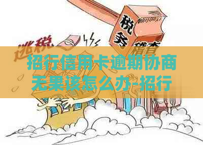 招行信用卡逾期协商无果该怎么办-招行信用卡逾期协商无果该怎么办啊