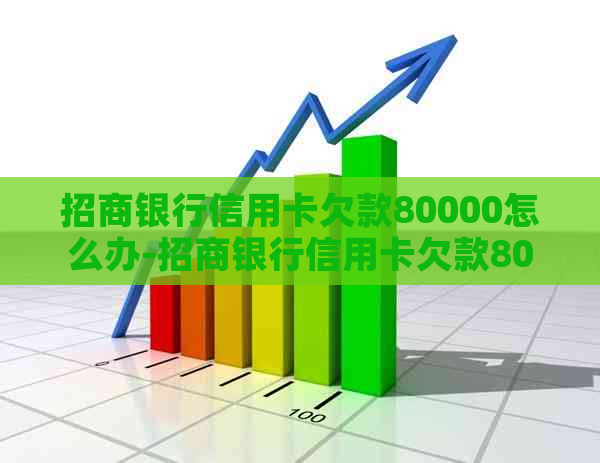 招商银行信用卡欠款80000怎么办-招商银行信用卡欠款80000怎么办啊