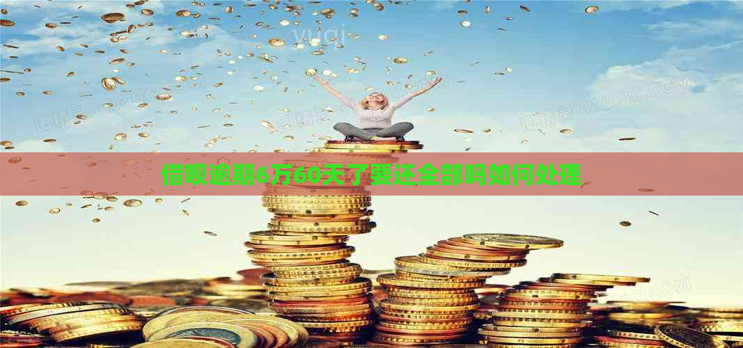 借呗逾期6万60天了要还全部吗如何处理