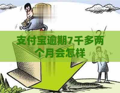 支付宝逾期7千多两个月会怎样