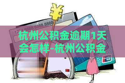 杭州公积金逾期1天会怎样-杭州公积金逾期1天会怎样处理