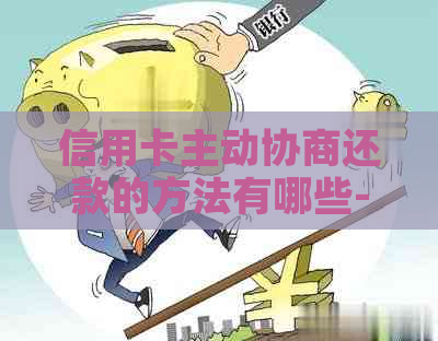 信用卡主动协商还款的方法有哪些-怎么和信用卡中心协商还卡