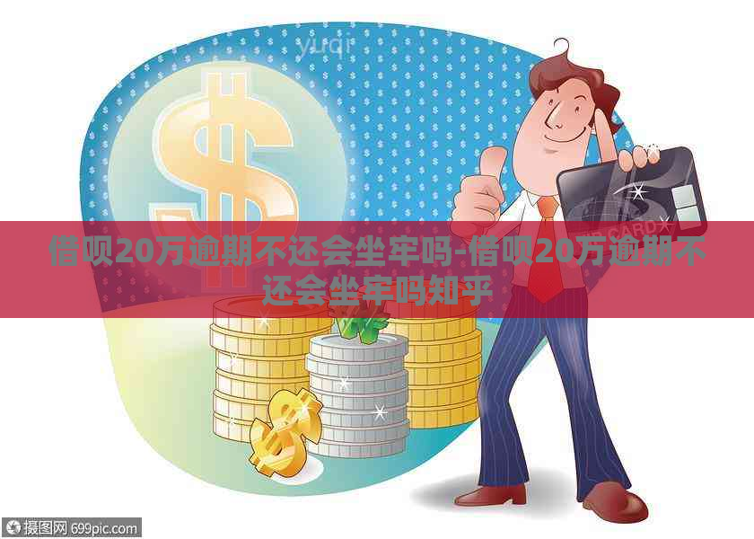 借呗20万逾期不还会坐牢吗-借呗20万逾期不还会坐牢吗知乎