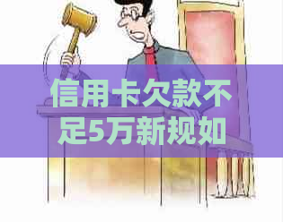 信用卡欠款不足5万新规如何影响持卡人-信用卡欠款不足5万新规如何影响持卡人