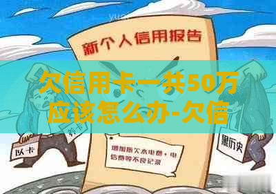 欠信用卡一共50万应该怎么办-欠信用卡一共50万应该怎么办呢