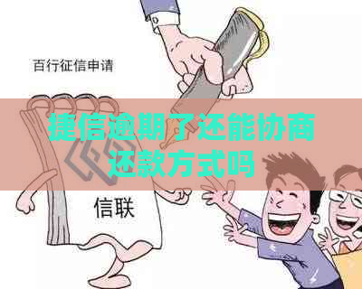 捷信逾期了还能协商还款方式吗