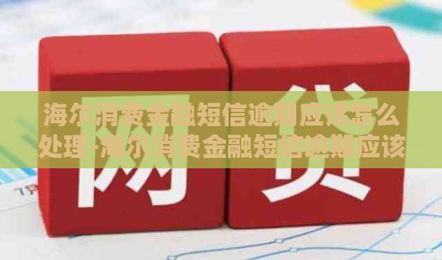 海尔消费金融短信逾期应该怎么处理-海尔消费金融短信逾期应该怎么处理呢