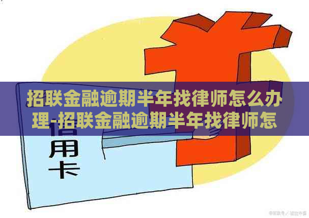 招联金融逾期半年找律师怎么办理-招联金融逾期半年找律师怎么办理的