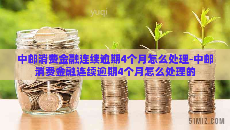 中邮消费金融连续逾期4个月怎么处理-中邮消费金融连续逾期4个月怎么处理的