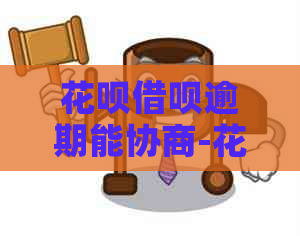 花呗借呗逾期能协商-花呗借呗逾期能协商成功吗?