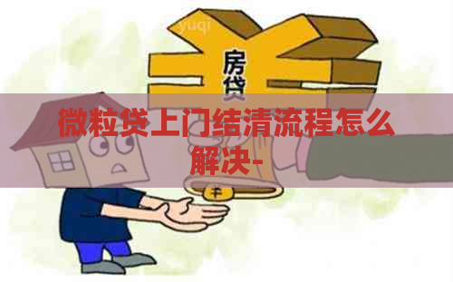 微粒贷上门结清流程怎么解决-