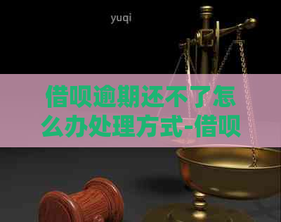 借呗逾期还不了怎么办处理方式-借呗逾期还不了了怎么办