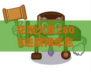 花呗欠款2800逾期两年怎么办-花呗欠款2800逾期两年怎么办呢