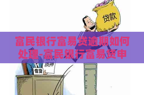 富民银行富易贷逾期如何处理-富民银行富易贷申请条件